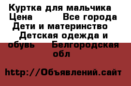 Куртка для мальчика › Цена ­ 400 - Все города Дети и материнство » Детская одежда и обувь   . Белгородская обл.